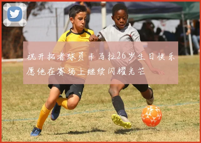 祝开拓者球员卡马拉26岁生日快乐愿他在赛场上继续闪耀光芒