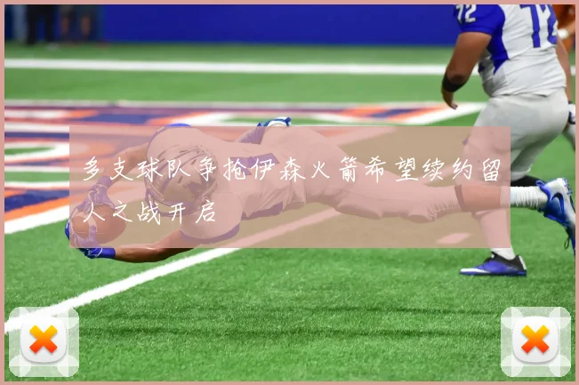 多支球队争抢伊森火箭希望续约留人之战开启
