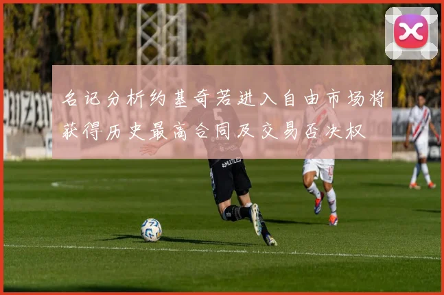 名记分析约基奇若进入自由市场将获得历史最高合同及交易否决权