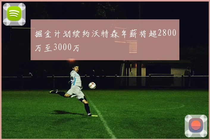 掘金计划续约沃特森年薪将超2800万至3000万