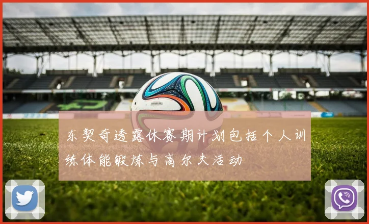 东契奇透露休赛期计划包括个人训练体能锻炼与高尔夫活动