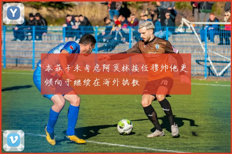 本菲卡未考虑阿莫林接任穆帅他更倾向于继续在海外执教