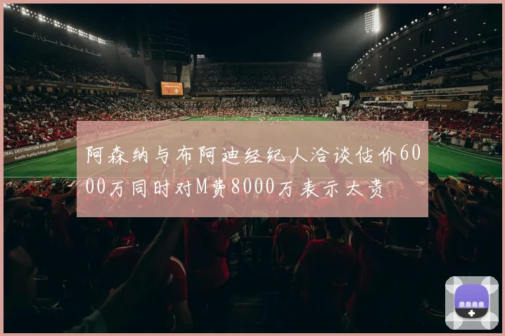 阿森纳与布阿迪经纪人洽谈估价6000万同时对M费8000万表示太贵